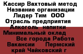 Кассир Вахтовый метод › Название организации ­ Лидер Тим, ООО › Отрасль предприятия ­ Алкоголь, напитки › Минимальный оклад ­ 35 000 - Все города Работа » Вакансии   . Пермский край,Чайковский г.